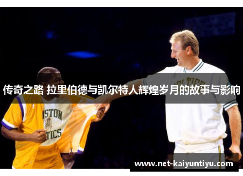 传奇之路 拉里伯德与凯尔特人辉煌岁月的故事与影响