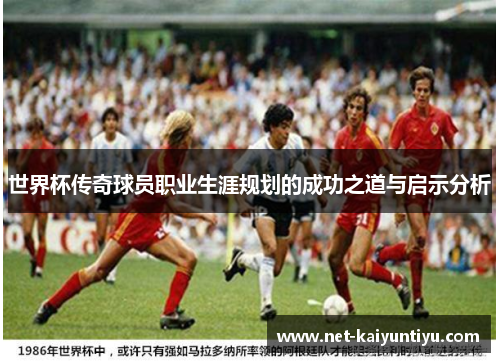 世界杯传奇球员职业生涯规划的成功之道与启示分析