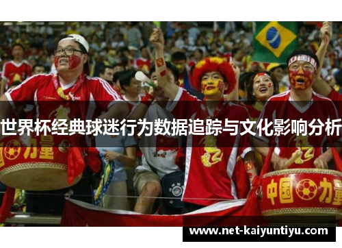 世界杯经典球迷行为数据追踪与文化影响分析