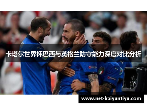 卡塔尔世界杯巴西与英格兰防守能力深度对比分析