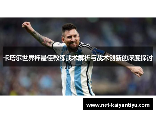 卡塔尔世界杯最佳教练战术解析与战术创新的深度探讨