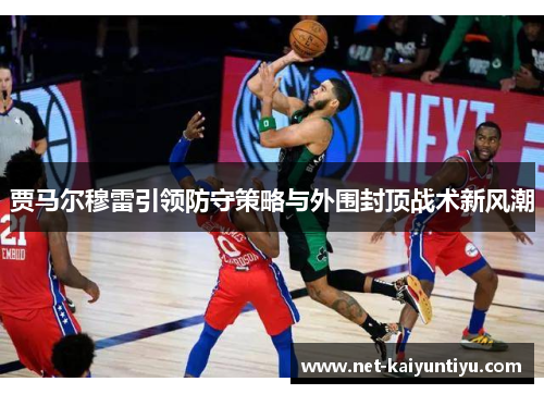 贾马尔穆雷引领防守策略与外围封顶战术新风潮