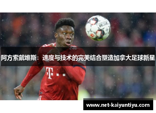 阿方索戴维斯：速度与技术的完美结合塑造加拿大足球新星