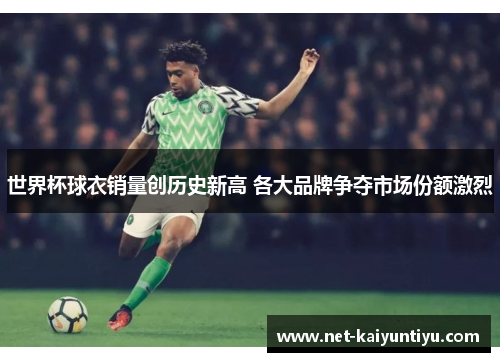 世界杯球衣销量创历史新高 各大品牌争夺市场份额激烈