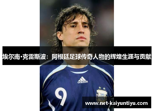 埃尔南·克雷斯波：阿根廷足球传奇人物的辉煌生涯与贡献