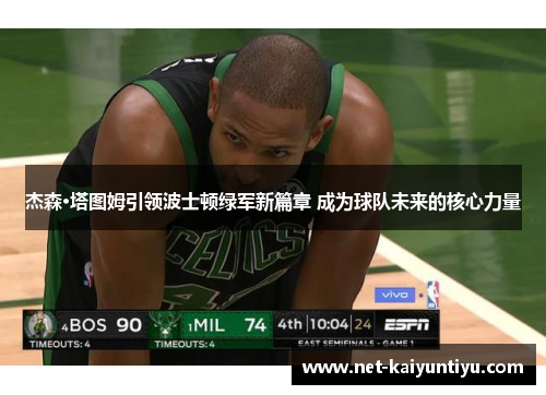 杰森·塔图姆引领波士顿绿军新篇章 成为球队未来的核心力量