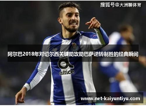 阿尔巴2018年对切尔西关键助攻助巴萨逆转制胜的经典瞬间
