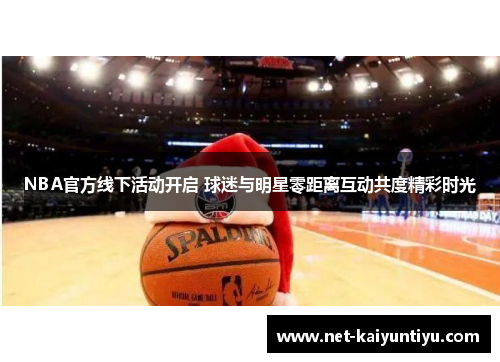 NBA官方线下活动开启 球迷与明星零距离互动共度精彩时光