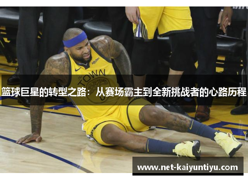 篮球巨星的转型之路：从赛场霸主到全新挑战者的心路历程