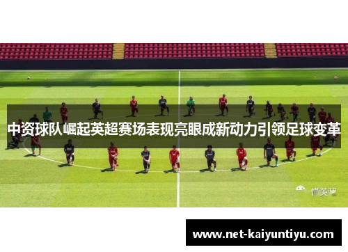 中资球队崛起英超赛场表现亮眼成新动力引领足球变革