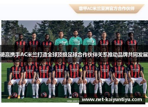 德赢携手AC米兰打造全球顶级足球合作伙伴关系推动品牌共同发展