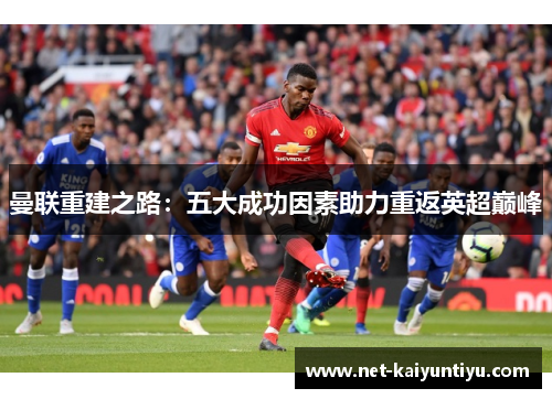曼联重建之路：五大成功因素助力重返英超巅峰