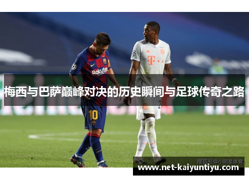 梅西与巴萨巅峰对决的历史瞬间与足球传奇之路