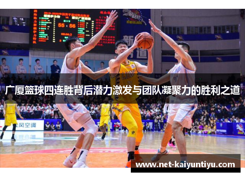 广厦篮球四连胜背后潜力激发与团队凝聚力的胜利之道