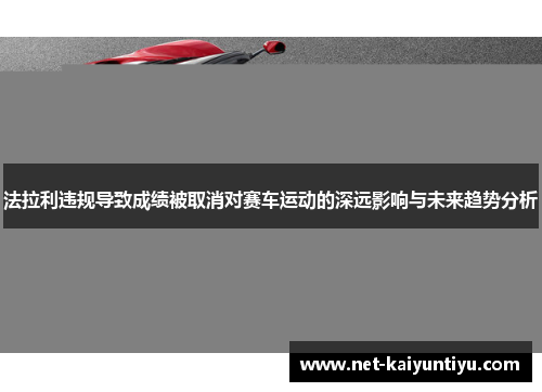 法拉利违规导致成绩被取消对赛车运动的深远影响与未来趋势分析