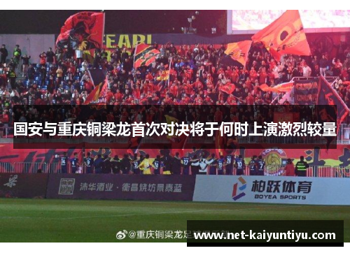 国安与重庆铜梁龙首次对决将于何时上演激烈较量