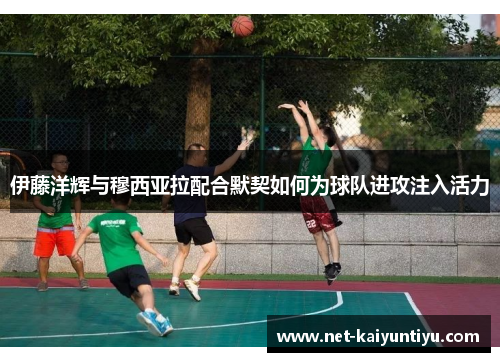 伊藤洋辉与穆西亚拉配合默契如何为球队进攻注入活力