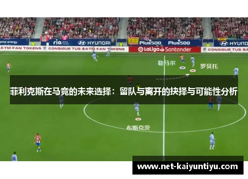菲利克斯在马竞的未来选择：留队与离开的抉择与可能性分析
