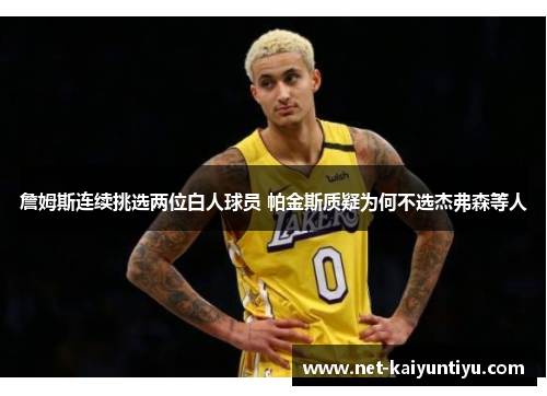 詹姆斯连续挑选两位白人球员 帕金斯质疑为何不选杰弗森等人