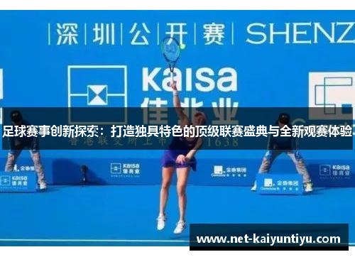足球赛事创新探索：打造独具特色的顶级联赛盛典与全新观赛体验