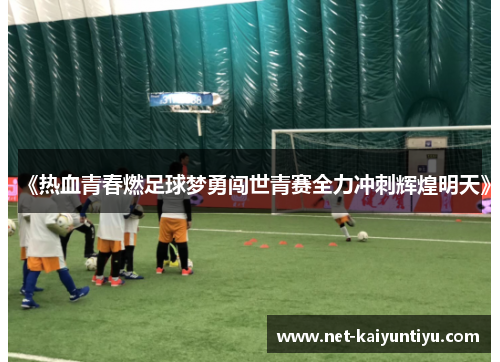 《热血青春燃足球梦勇闯世青赛全力冲刺辉煌明天》 《热血青春燃足球梦勇闯世青赛全力冲刺辉煌明天》