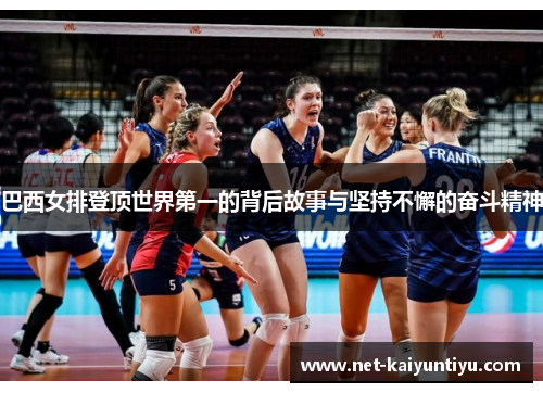巴西女排登顶世界第一的背后故事与坚持不懈的奋斗精神