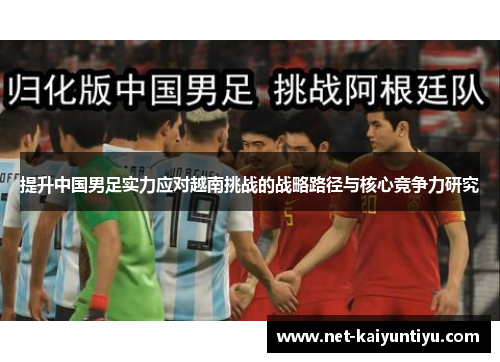 提升中国男足实力应对越南挑战的战略路径与核心竞争力研究