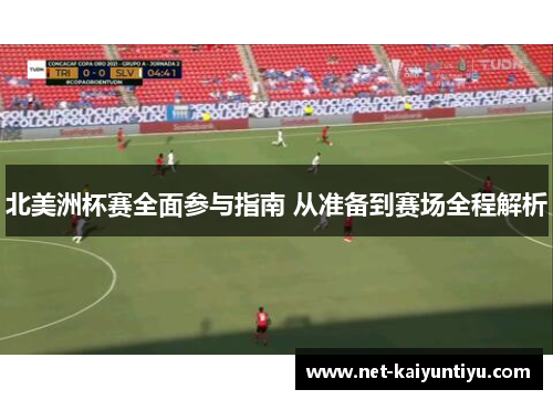 北美洲杯赛全面参与指南 从准备到赛场全程解析 北美洲杯赛全面参与指南 从准备到赛场全程解析