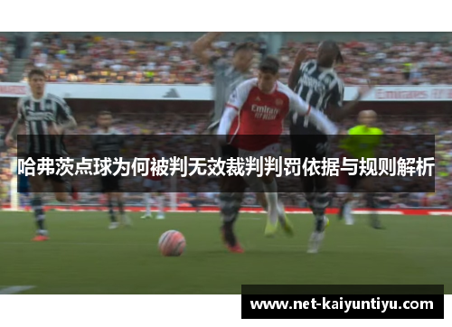 哈弗茨点球为何被判无效裁判判罚依据与规则解析 哈弗茨点球为何被判无效裁判判罚依据与规则解析
