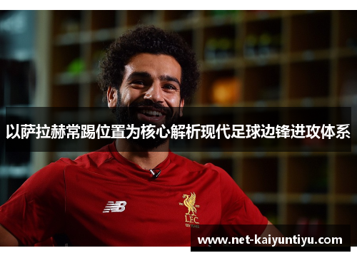 以萨拉赫常踢位置为核心解析现代足球边锋进攻体系 以萨拉赫常踢位置为核心解析现代足球边锋进攻体系