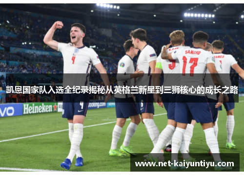 凯恩国家队入选全纪录揭秘从英格兰新星到三狮核心的成长之路 凯恩国家队入选全纪录揭秘从英格兰新星到三狮核心的成长之路