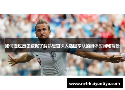 如何通过历史数据了解凯恩首次入选国家队的具体时间和背景 如何通过历史数据了解凯恩首次入选国家队的具体时间和背景