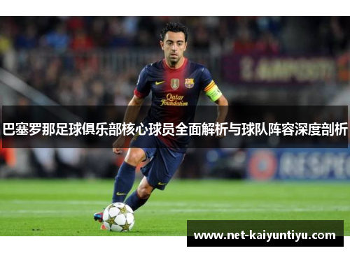 巴塞罗那足球俱乐部核心球员全面解析与球队阵容深度剖析 巴塞罗那足球俱乐部核心球员全面解析与球队阵容深度剖析