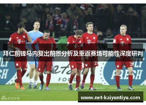 拜仁前锋马内复出前景分析及重返赛场可能性深度研判 拜仁前锋马内复出前景分析及重返赛场可能性深度研判