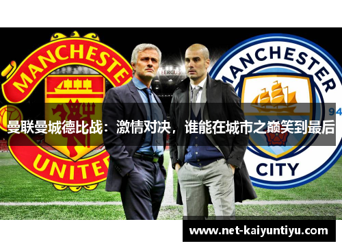 曼联曼城德比战:激情对决,谁能在城市之巅笑到最后 曼联曼城德比战:激情对决,谁能在城市之巅笑到最后