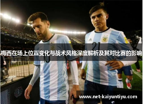 梅西在场上位置变化与战术风格深度解析及其对比赛的影响 梅西在场上位置变化与战术风格深度解析及其对比赛的影响