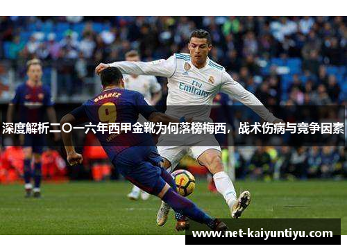 深度解析二〇一六年西甲金靴为何落榜梅西,战术伤病与竞争因素 深度解析二〇一六年西甲金靴为何落榜梅西,战术伤病与竞争因素