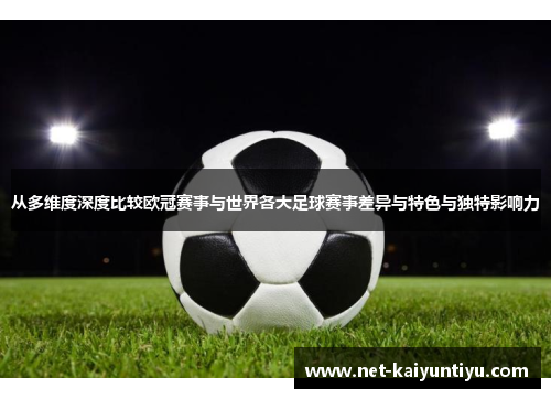 从多维度深度比较欧冠赛事与世界各大足球赛事差异与特色与独特影响力 从多维度深度比较欧冠赛事与世界各大足球赛事差异与特色与独特影响力