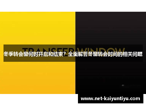 冬季转会窗何时开启和结束?全面解答冬窗转会时间的相关问题 冬季转会窗何时开启和结束?全面解答冬窗转会时间的相关问题