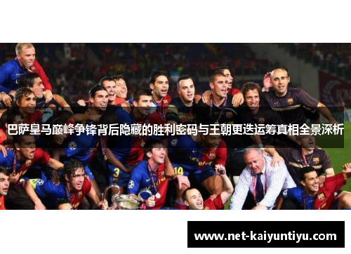 巴萨皇马巅峰争锋背后隐藏的胜利密码与王朝更迭运筹真相全景深析 巴萨皇马巅峰争锋背后隐藏的胜利密码与王朝更迭运筹真相全景深析