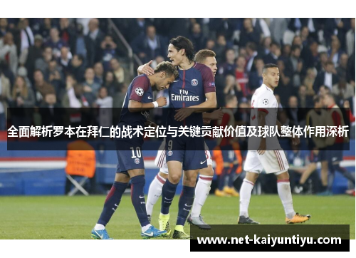 全面解析罗本在拜仁的战术定位与关键贡献价值及球队整体作用深析 全面解析罗本在拜仁的战术定位与关键贡献价值及球队整体作用深析